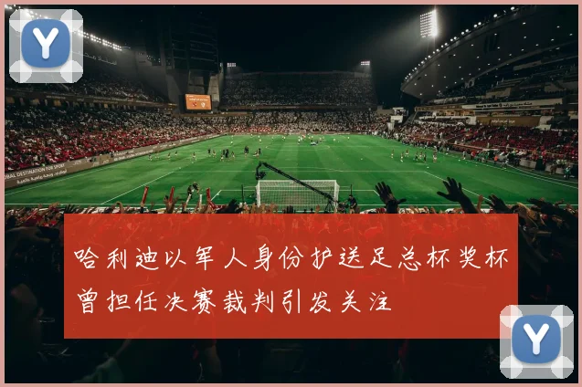 哈利迪以军人身份护送足总杯奖杯曾担任决赛裁判引发关注