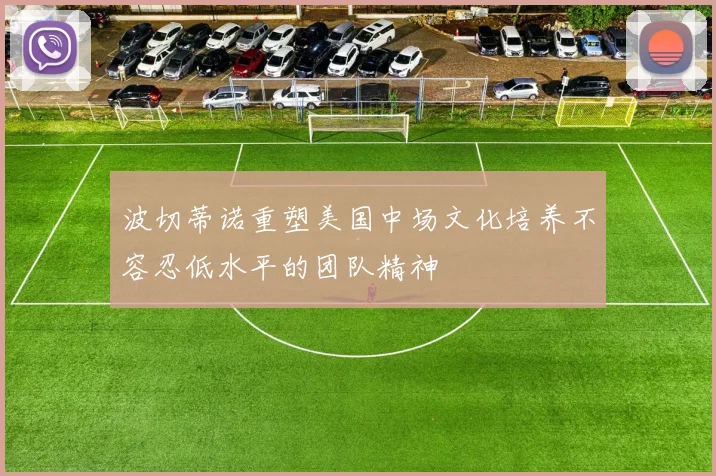 波切蒂诺重塑美国中场文化培养不容忍低水平的团队精神
