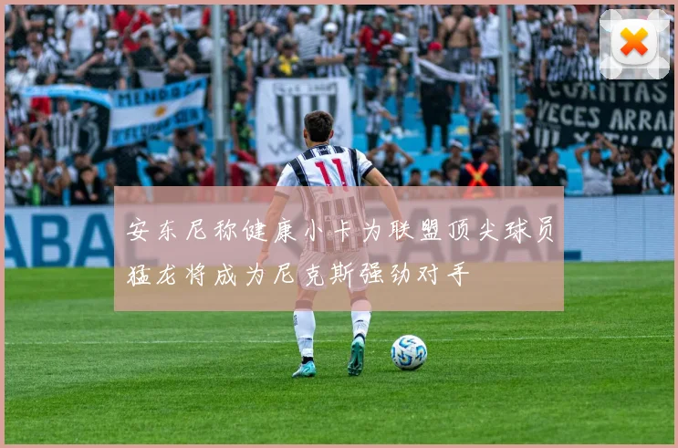 安东尼称健康小卡为联盟顶尖球员猛龙将成为尼克斯强劲对手