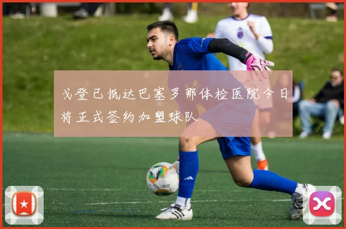 戈登已抵达巴塞罗那体检医院今日将正式签约加盟球队